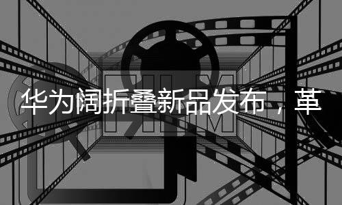 華為闊折疊新品發(fā)布，革新科技，折疊夢想，7499元起