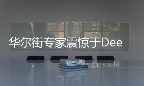 華爾街專家震驚于Deepseek的低價(jià)優(yōu)勢