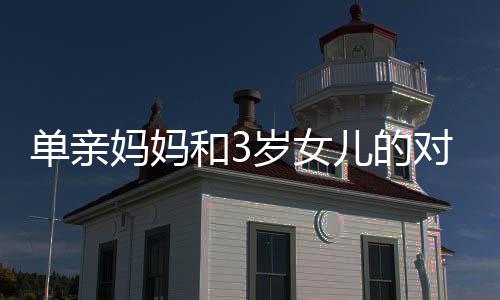 單親媽媽和3歲女兒的對話，深情與堅韌交織的母愛故事