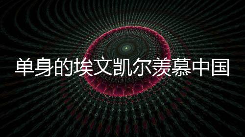 單身的埃文凱爾羨慕中國(guó)女婿，跨文化的婚戀觀念碰撞與融合