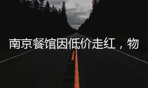 南京餐館因低價(jià)走紅，物美價(jià)廉的美食新寵