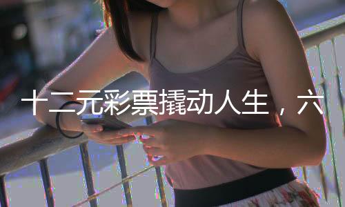十二元彩票撬動(dòng)人生，六九一萬(wàn)巨獎(jiǎng)背后的故事