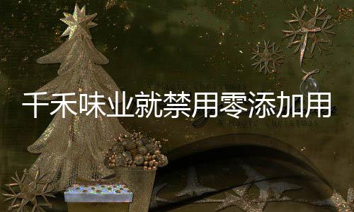 千禾味業(yè)就禁用零添加用語做出回應(yīng)