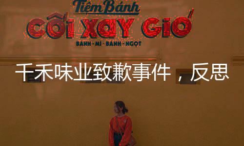 千禾味業(yè)致歉事件，反思與改進(jìn)的路徑