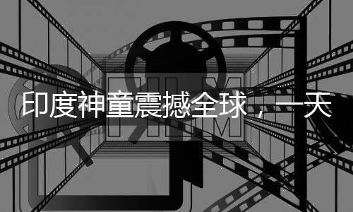 印度神童震撼全球，一天打破六項(xiàng)世界紀(jì)錄，年僅十四歲