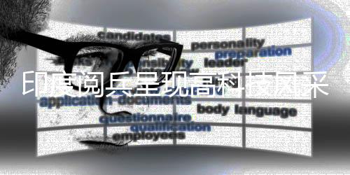印度閱兵呈現(xiàn)高科技風采，機器狗與遙控器普及參與展示