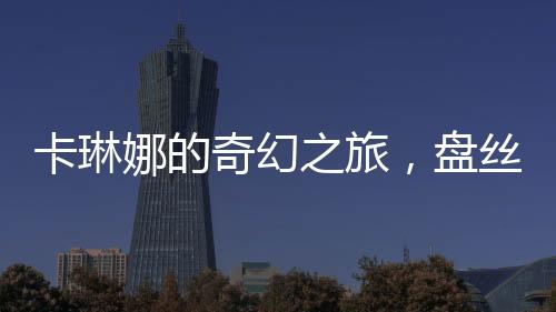 卡琳娜的奇幻之旅，盤絲洞內(nèi)的奇遇記