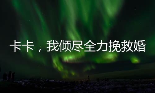 卡卡，我傾盡全力挽救婚姻