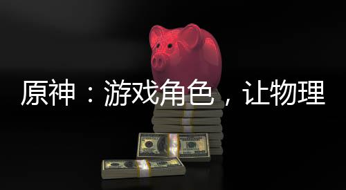 原神：游戲角色，讓物理再次偉大