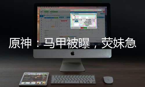 原神：馬甲被曝，熒妹急瘋了