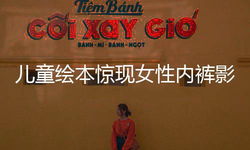 兒童繪本驚現(xiàn)女性內(nèi)褲影像？深入探究事件始末