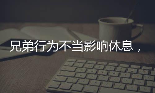 兄弟行為不當影響休息，姐姐實施武力教育引發(fā)的思考