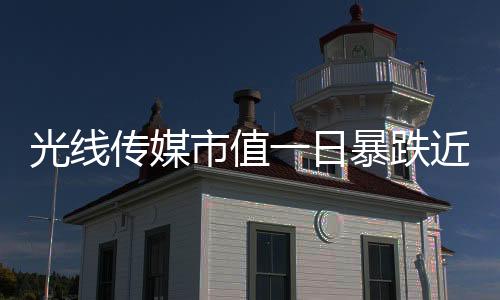 光線傳媒市值一日暴跌近149億，業(yè)內(nèi)關(guān)注焦點聚焦