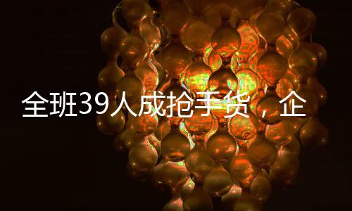 全班39人成搶手貨，企業(yè)爭(zhēng)相追逐向老師招募人才