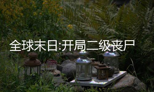 全球末日:開局二級(jí)喪尸