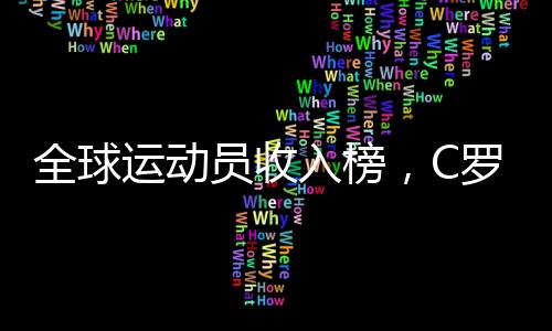 全球運(yùn)動員收入榜，C羅以2.6億美元領(lǐng)跑，再探頂尖體育巨星收入版圖！