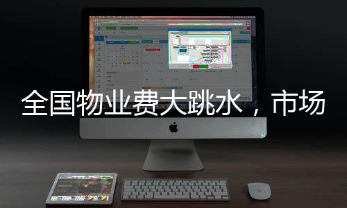 全國(guó)物業(yè)費(fèi)大跳水，市場(chǎng)變革下的業(yè)主福音