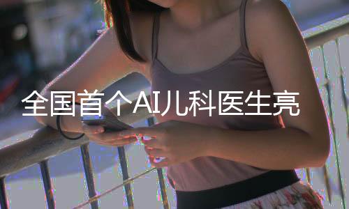 全國首個AI兒科醫(yī)生亮相，開啟智慧醫(yī)療新時代