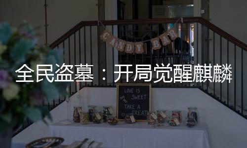 全民盜墓：開局覺醒麒麟血脈