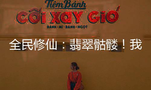 全民修仙：翡翠骷髏！我即是滅世