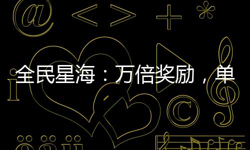 全民星海：萬倍獎(jiǎng)勵(lì)，單艦碎星！