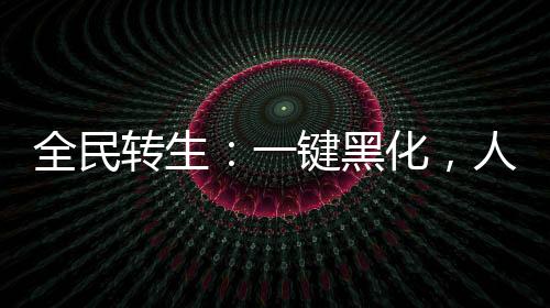 全民轉(zhuǎn)生：一鍵黑化，人仙武道