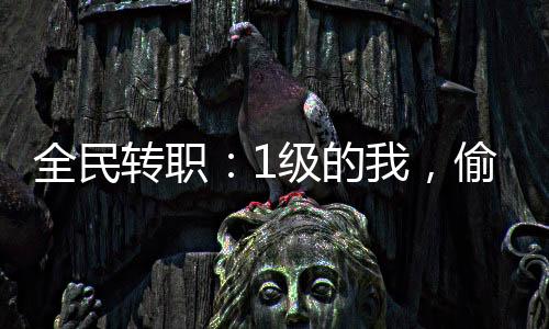 全民轉(zhuǎn)職：1級(jí)的我，偷竊了神明