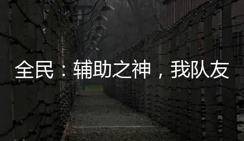 全民：輔助之神，我隊(duì)友全是變態(tài)