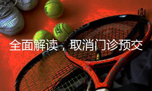全面解讀，取消門診預(yù)交金新政策今年三月正式落地實施