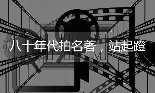 八十年代拍名著，站起蹬女兒國王