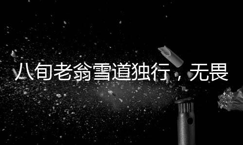 八旬老翁雪道獨(dú)行，無畏寒風(fēng)鏟雪接女孩回家，愛心力量照亮寒夜中的回家路