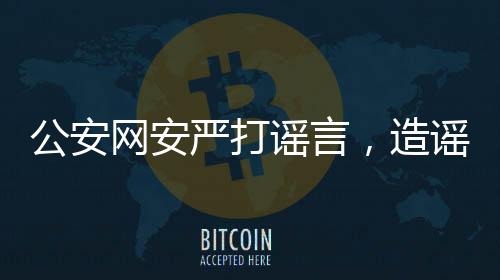 公安網(wǎng)安嚴打謠言，造謠兒童被拐事件，三人被查處