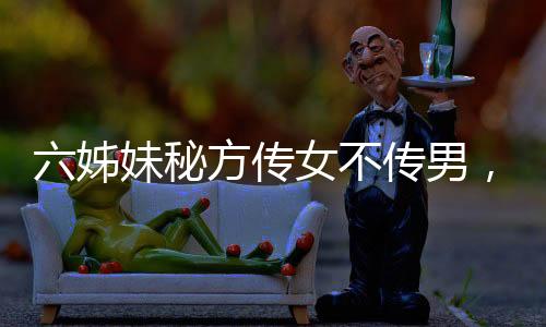 六姊妹秘方傳女不傳男，一部女性的智慧傳承