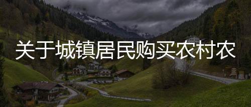 關(guān)于城鎮(zhèn)居民購(gòu)買(mǎi)農(nóng)村農(nóng)房和宅基地的限制規(guī)定解讀
