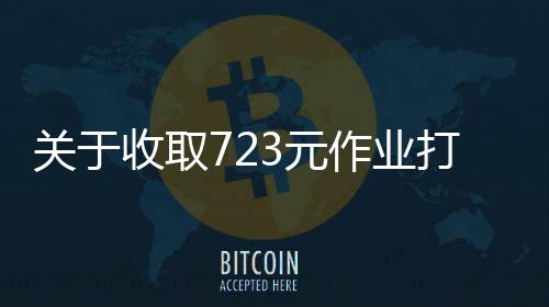 關(guān)于收取723元作業(yè)打印費的詳解