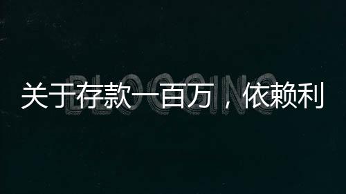 關(guān)于存款一百萬，依賴?yán)⒛芊駥?shí)現(xiàn)躺平的探討