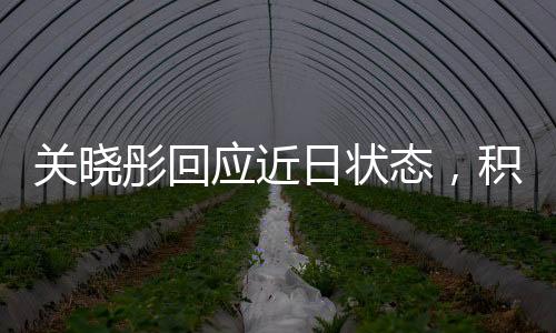 關(guān)曉彤回應(yīng)近日狀態(tài)，積極面對挑戰(zhàn)，展現(xiàn)真實(shí)自我