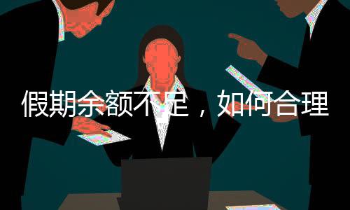 假期余額不足，如何合理規(guī)劃剩余時光