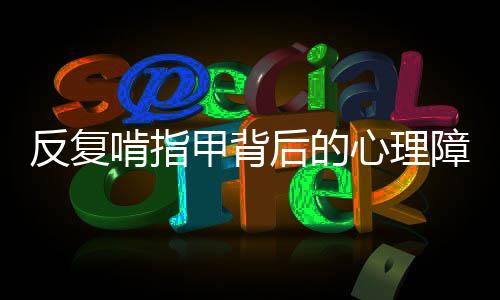 反復啃指甲背后的心理障礙探究