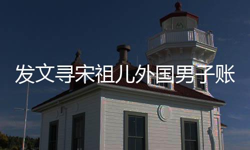 發(fā)文尋宋祖兒外國男子賬號已注銷，揭秘背后的故事