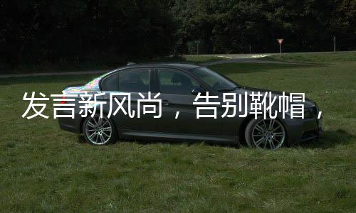 發(fā)言新風(fēng)尚，告別靴帽，真實(shí)至上