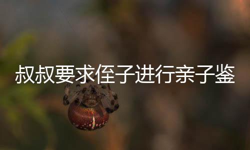 叔叔要求侄子進行親子鑒定后繼承遺產(chǎn)，引發(fā)社會熱議