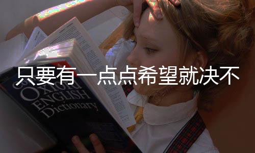 只要有一點點希望就決不放棄