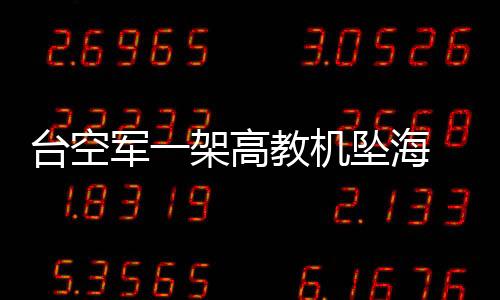 臺空軍一架高教機墜海 飛行員跳傘獲救