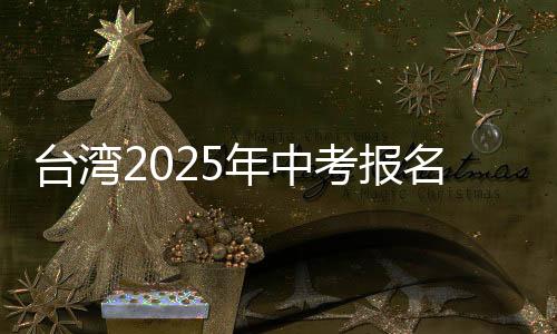 臺灣2025年中考報名人數(shù)創(chuàng)新低