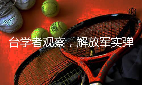 臺(tái)學(xué)者觀察，解放軍實(shí)彈演習(xí)臨近引發(fā)熱議