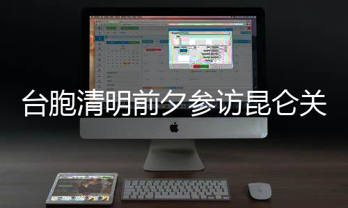 臺(tái)胞清明前夕參訪(fǎng)昆侖關(guān) 悼念抗日民族英雄