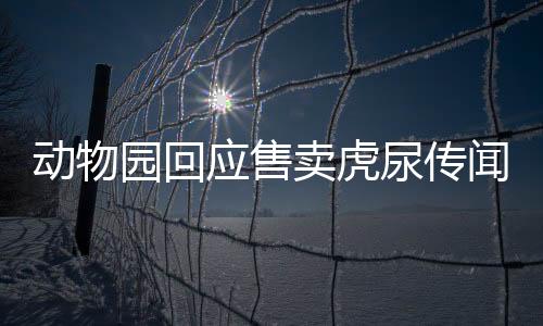 動物園回應售賣虎尿傳聞，真相揭秘與公眾利益至上