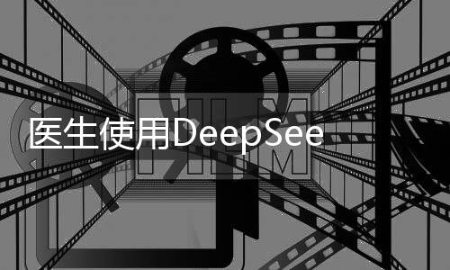 醫(yī)生使用DeepSeek真實(shí)感受揭秘，從實(shí)際運(yùn)用看醫(yī)療技術(shù)的深度變革
