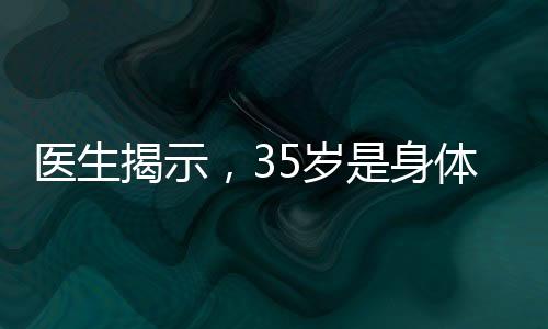 醫(yī)生揭示，35歲是身體巔峰，各項(xiàng)身體指標(biāo)均處于最佳狀態(tài)